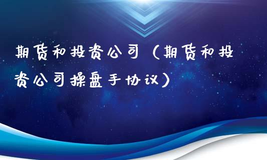 期货和投资公司（期货和投资公司操盘手协议）_https://www.boyangwujin.com_期货直播间_第1张