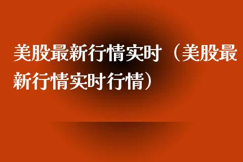 美股最新行情实时（美股最新行情实时行情）