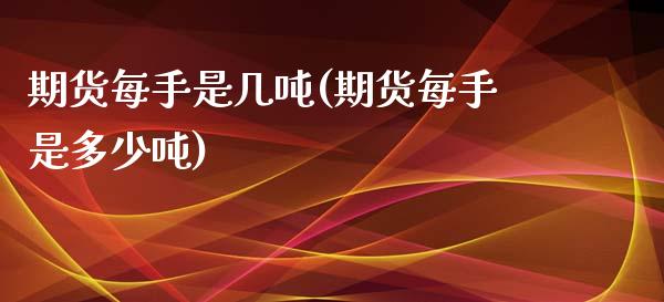 期货每手是几吨(期货每手是多少吨)_https://www.boyangwujin.com_期货直播间_第1张