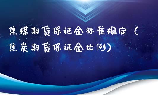 焦煤期货保证金标准规定（焦炭期货保证金比例）