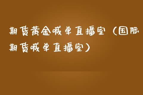 期货黄金喊单直播室（国际期货喊单直播室）_https://www.boyangwujin.com_期货直播间_第1张