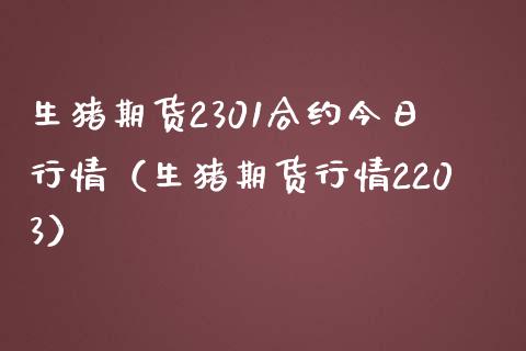 生猪期货2301合约今日行情（生猪期货行情2203）