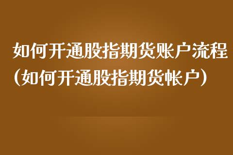 如何开通股指期货账户流程(如何开通股指期货帐户)