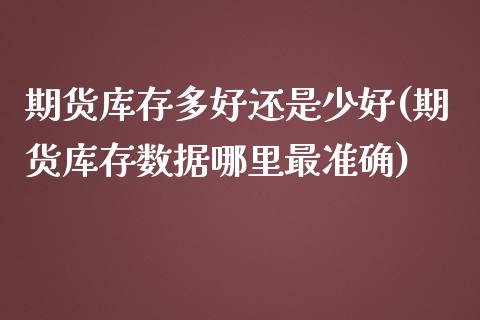 期货库存多好还是少好(期货库存数据哪里最准确)