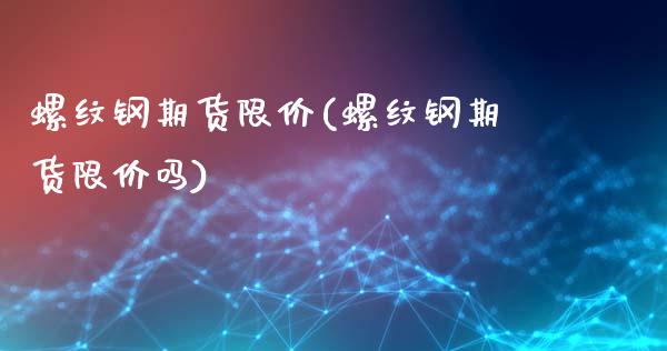 螺纹钢期货限价(螺纹钢期货限价吗)_https://www.boyangwujin.com_原油期货_第1张