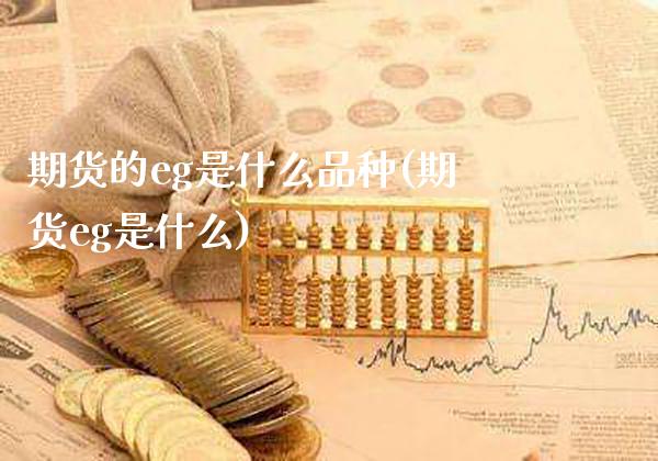 期货的eg是什么品种(期货eg是什么)_https://www.boyangwujin.com_恒指直播间_第1张