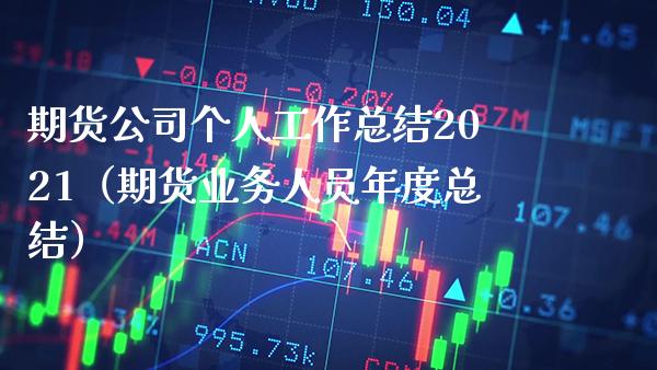 期货公司个人工作总结2021（期货业务人员年度总结）