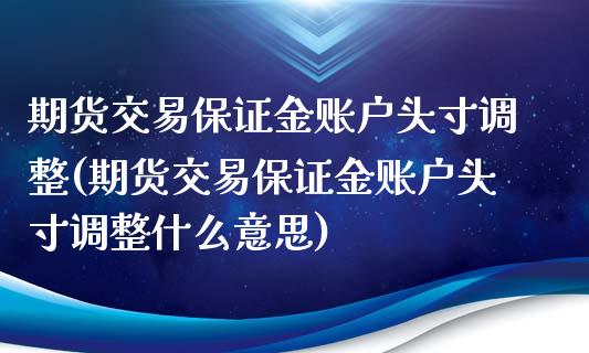 期货交易保证金账户头寸调整(期货交易保证金账户头寸调整什么意思)