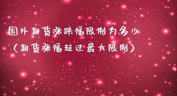 国外期货涨跌幅限制为多少（期货涨幅超过最大限制）