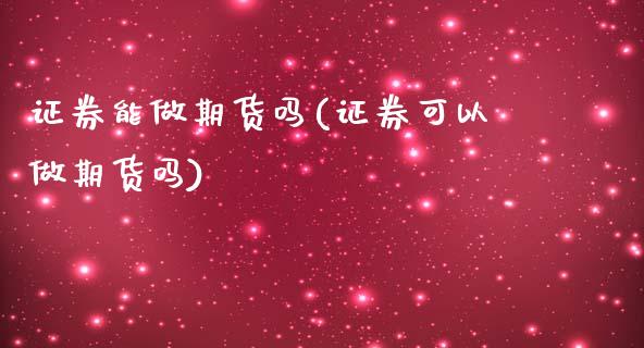 证券能做期货吗(证券可以做期货吗)_https://www.boyangwujin.com_白银期货_第1张