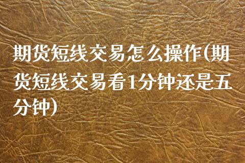 期货短线交易怎么操作(期货短线交易看1分钟还是五分钟)_https://www.boyangwujin.com_期货直播间_第1张