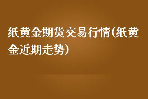 纸黄金期货交易行情(纸黄金近期走势)