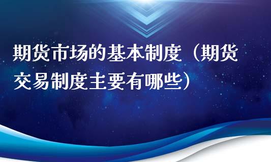 期货市场的基本制度（期货交易制度主要有哪些）_https://www.boyangwujin.com_恒指直播间_第1张