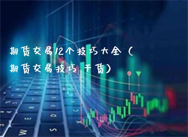 期货交易12个技巧大全（期货交易技巧 干货）