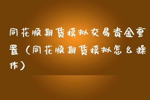 同花顺期货模拟交易资金重置（同花顺期货模拟怎么操作）_https://www.boyangwujin.com_原油期货_第1张