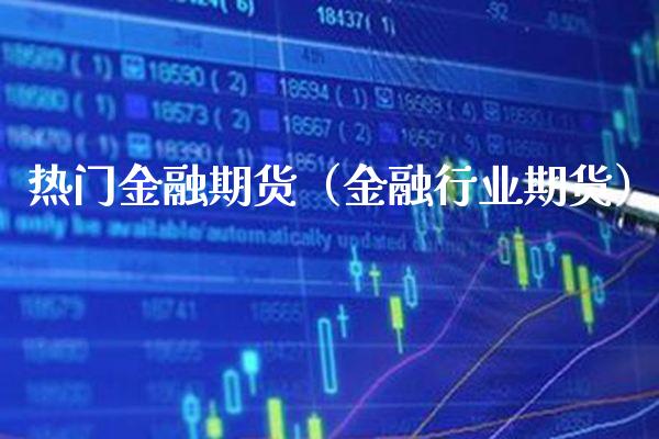 热门金融期货（金融行业期货）_https://www.boyangwujin.com_期货直播间_第1张