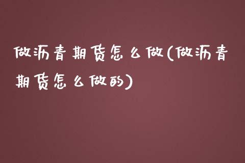 做沥青期货怎么做(做沥青期货怎么做的)