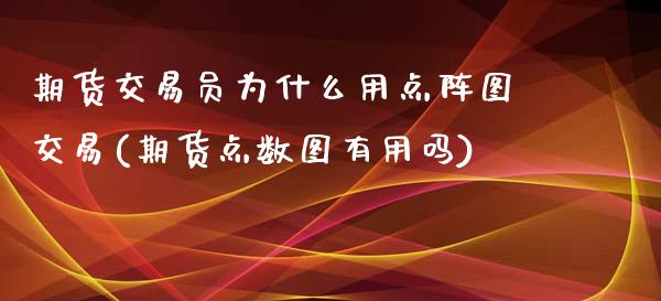 期货交易员为什么用点阵图交易(期货点数图有用吗)_https://www.boyangwujin.com_期货直播间_第1张