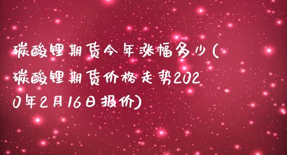 碳酸锂期货今年涨幅多少(碳酸锂期货价格走势2020年2月16日报价)