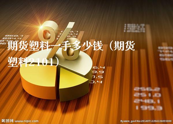 期货塑料一手多少钱（期货塑料2101）_https://www.boyangwujin.com_期货直播间_第1张