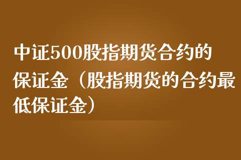 中证500股指期货合约的保证金（股指期货的合约最低保证金）_https://www.boyangwujin.com_期货直播间_第1张