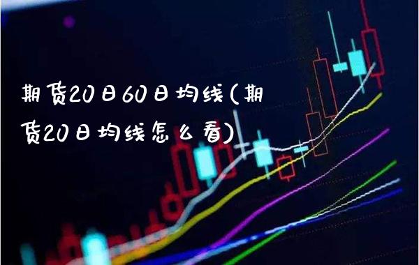 期货20日60日均线(期货20日均线怎么看)