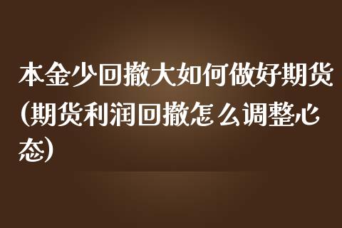 本金少回撤大如何做好期货(期货利润回撤怎么调整心态)