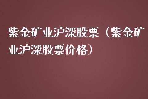 紫金矿业沪深股票（紫金矿业沪深股票价格）_https://www.boyangwujin.com_期货直播间_第1张