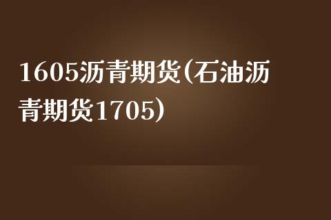 1605沥青期货(石油沥青期货1705)_https://www.boyangwujin.com_原油期货_第1张