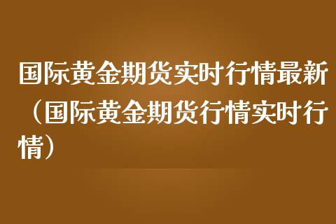 国际黄金期货实时行情最新（国际黄金期货行情实时行情）