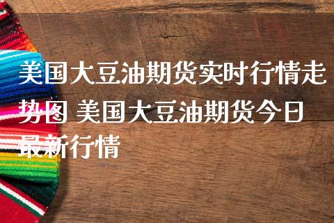 美国大豆油期货实时行情走势图 美国大豆油期货今日最新行情