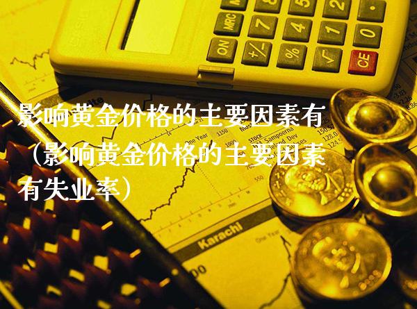 影响黄金价格的主要因素有（影响黄金价格的主要因素有失业率）