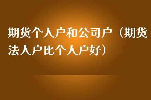 期货个人户和公司户（期货法人户比个人户好）