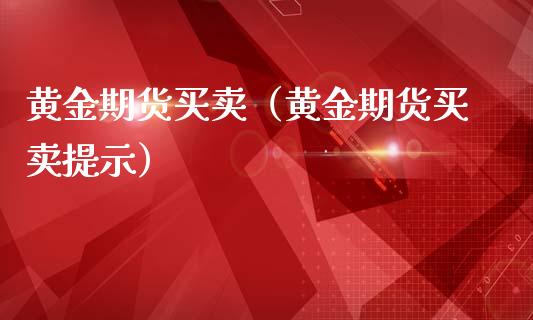 黄金期货买卖（黄金期货买卖提示）_https://www.boyangwujin.com_期货直播间_第1张