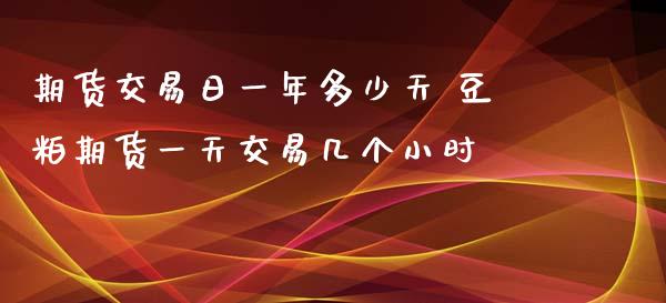 期货交易日一年多少天 豆粕期货一天交易几个小时