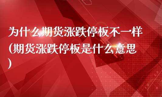 为什么期货涨跌停板不一样(期货涨跌停板是什么意思)