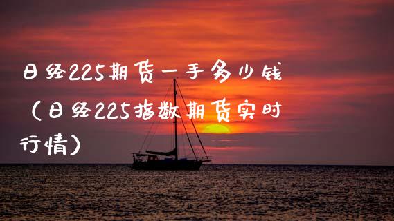 日经225期货一手多少钱（日经225指数期货实时行情）