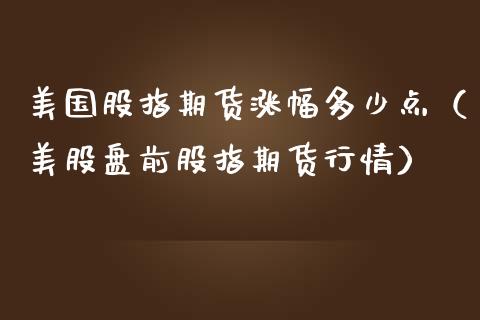 美国股指期货涨幅多少点（美股盘前股指期货行情）