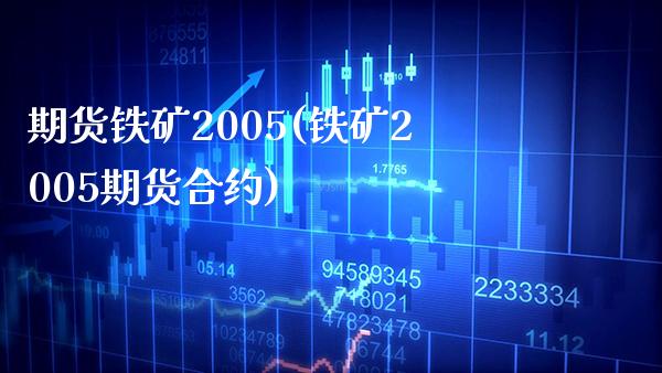 期货铁矿2005(铁矿2005期货合约)