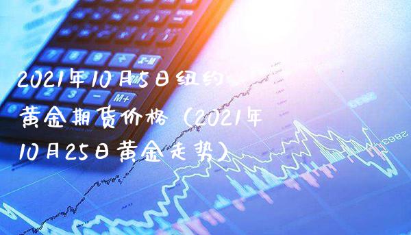 2021年10月5日纽约黄金期货价格（2021年10月25日黄金走势）