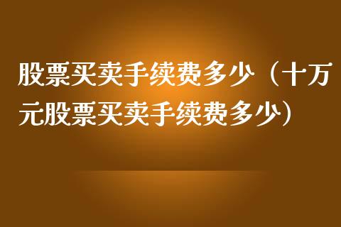 股票买卖手续费多少（十万元股票买卖手续费多少）