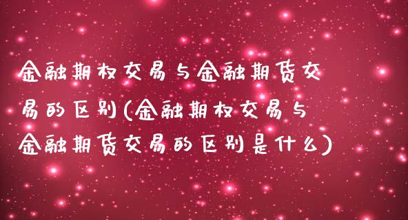 金融期权交易与金融期货交易的区别(金融期权交易与金融期货交易的区别是什么)