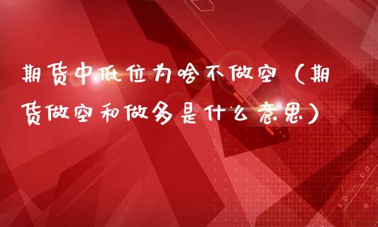 期货中低位为啥不做空（期货做空和做多是什么意思）_https://www.boyangwujin.com_期货直播间_第1张