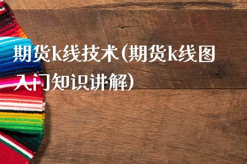 期货k线技术(期货k线图入门知识讲解)_https://www.boyangwujin.com_白银期货_第1张