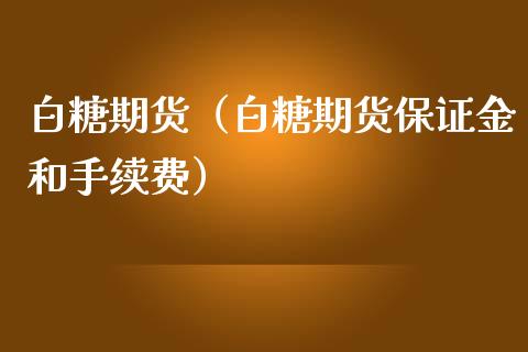 白糖期货（白糖期货保证金和手续费）