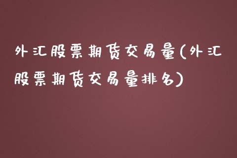 外汇股票期货交易量(外汇股票期货交易量排名)