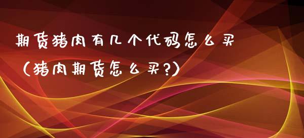 期货猪肉有几个代码怎么买（猪肉期货怎么买?）