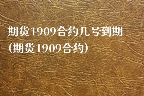 期货1909合约几号到期(期货1909合约)