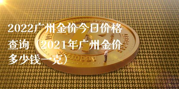 2022广州金价今日价格查询（2021年广州金价多少钱一克）_https://www.boyangwujin.com_纳指期货_第1张