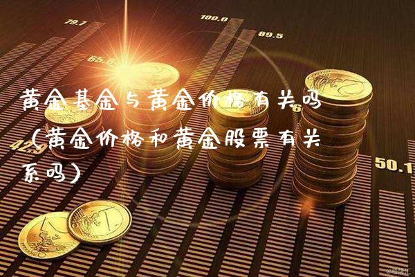 黄金基金与黄金价格有关吗（黄金价格和黄金股票有关系吗）